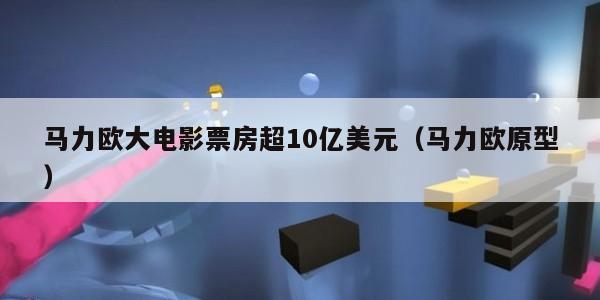 马力欧大电影票房超10亿美元（马力欧原型）