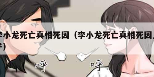 李小龙死亡真相死因（李小龙死亡真相死因儿子）