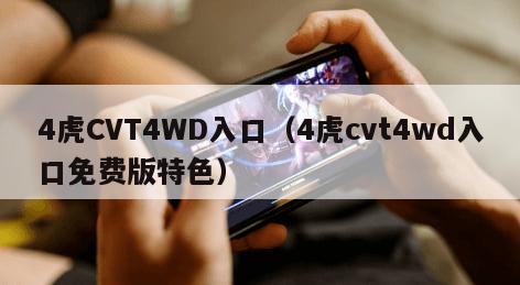 虎CVT4WD入口（4虎cvt4wd入口免费版特色）"