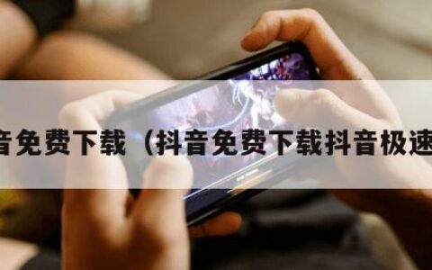 抖音免费下载（抖音免费下载抖音极速版）