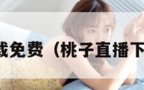 桃子直播下载免费（桃子直播下载免费安装）