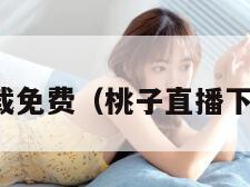 桃子直播下载免费（桃子直播下载免费安装）