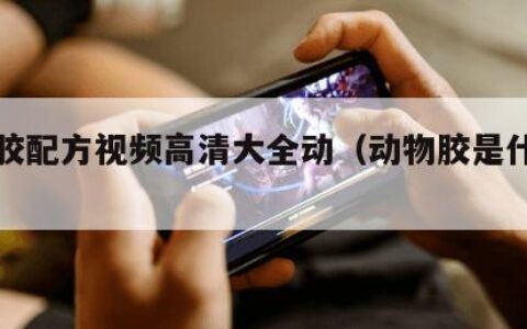 动物胶配方视频高清大全动（动物胶是什么东西）