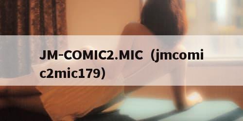 JM-COMIC2.MIC（jmcomic2mic179）