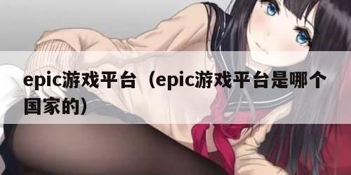 epic游戏平台（epic游戏平台是哪个国家的）