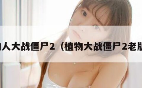 植物人大战僵尸2（植物大战僵尸2老版本）
