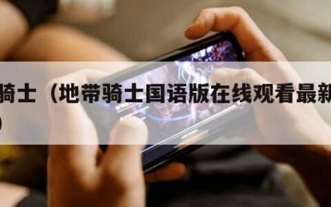 地带骑士（地带骑士国语版在线观看最新章节列表）