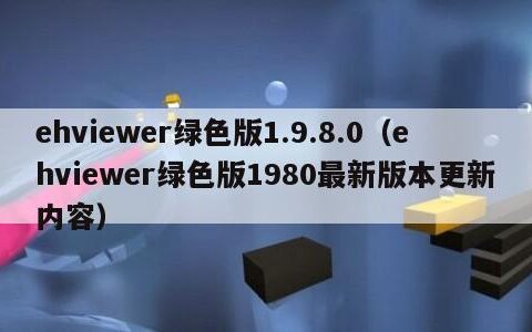 ehviewer绿色版1.9.8.0（ehviewer绿色版1980最新版本更新内容）