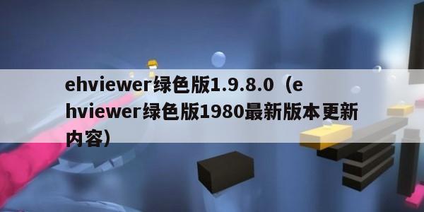 ehviewer绿色版1.9.8.0（ehviewer绿色版1980最新版本更新内容）