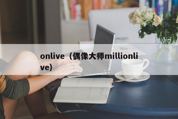 onlive（偶像大师millionlive）