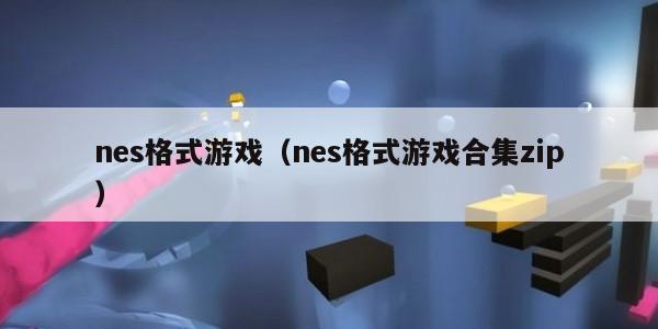 nes格式游戏（nes格式游戏合集zip）