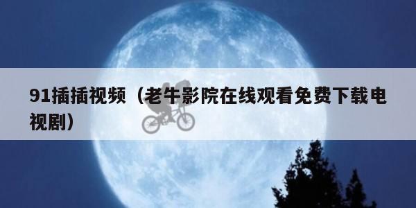 1插插视频（老牛影院在线观看免费下载电视剧）"