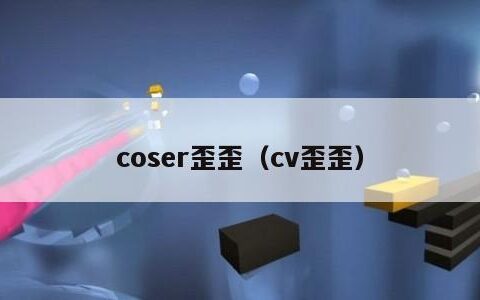 coser歪歪（cv歪歪）