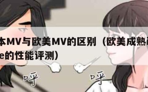日本MV与欧美MV的区别（欧美成熟iphone的性能评测）