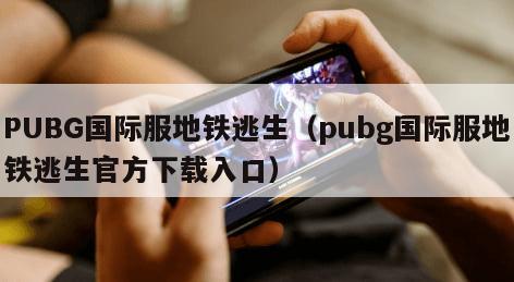 PUBG国际服地铁逃生（pubg国际服地铁逃生官方下载入口）