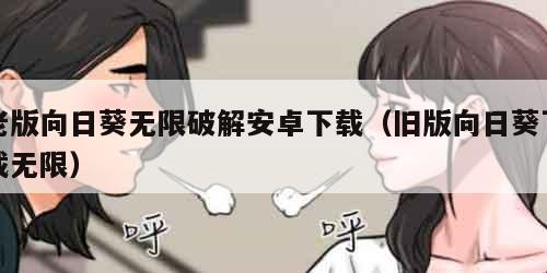 老版向日葵无限破解安卓下载（旧版向日葵下载无限）