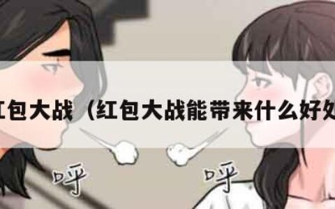 红包大战（红包大战能带来什么好处）