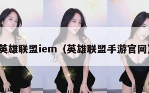 英雄联盟iem（英雄联盟手游官网）
