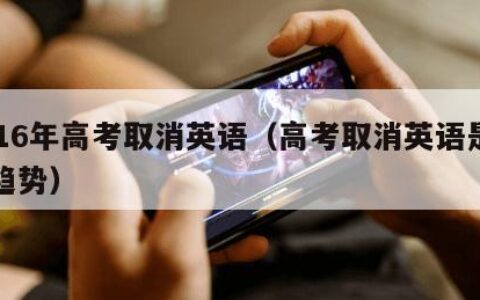 2016年高考取消英语（高考取消英语是一种趋势）
