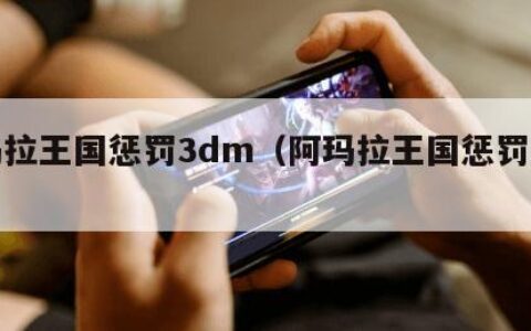 阿玛拉王国惩罚3dm（阿玛拉王国惩罚好玩吗）