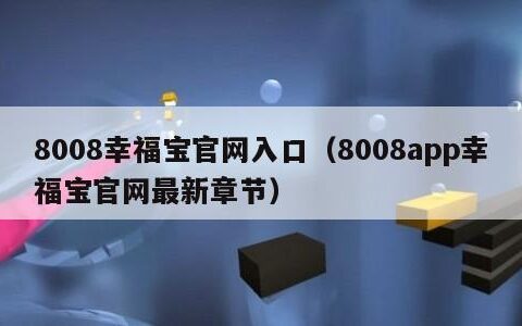 8008幸福宝官网入口（8008app幸福宝官网最新章节）