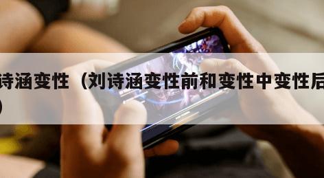 刘诗涵变性（刘诗涵变性前和变性中变性后照片）