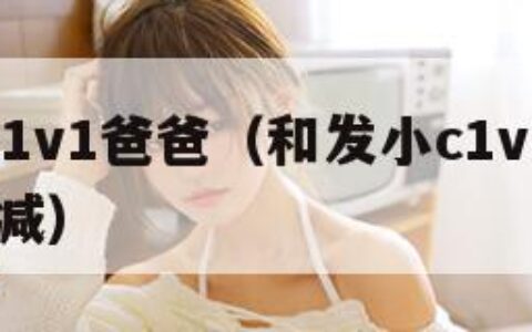 和发小c1v1爸爸（和发小c1v1爸爸电影 无删减）