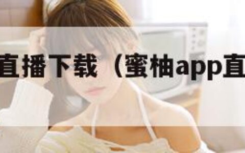 蜜柚app直播下载（蜜柚app直播下载官网）