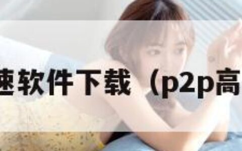 p2p限速软件下载（p2p高速下载）