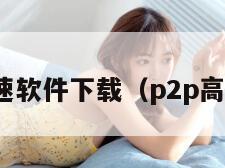 p2p限速软件下载（p2p高速下载）