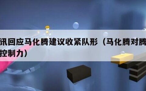 腾讯回应马化腾建议收紧队形（马化腾对腾讯的控制力）