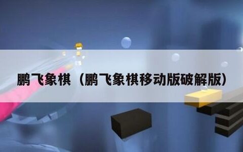 鹏飞象棋（鹏飞象棋移动版破解版）