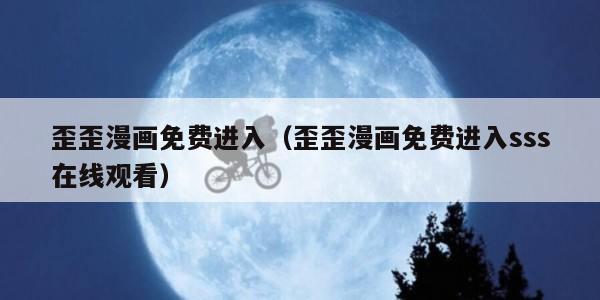 歪歪漫画免费进入（歪歪漫画免费进入sss在线观看）