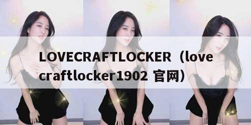 LOVECRAFTLOCKER（lovecraftlocker1902 官网）