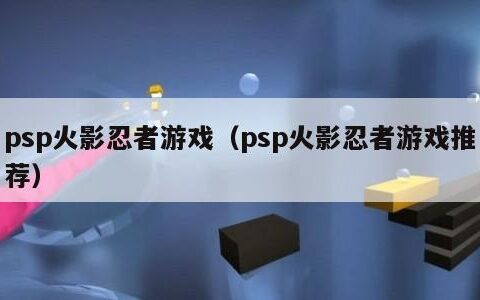 psp火影忍者游戏（psp火影忍者游戏推荐）