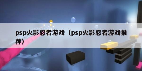 psp火影忍者游戏（psp火影忍者游戏推荐）