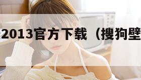 搜狗壁纸2013官方下载（搜狗壁纸桌面下载免费）