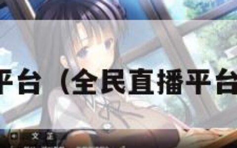 全民直播平台（全民直播平台怎么赚钱）