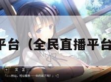 全民直播平台（全民直播平台怎么赚钱）