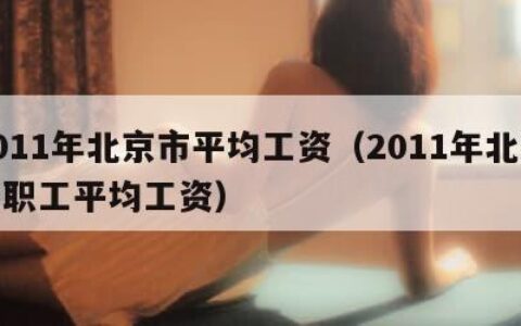 2011年北京市平均工资（2011年北京市职工平均工资）