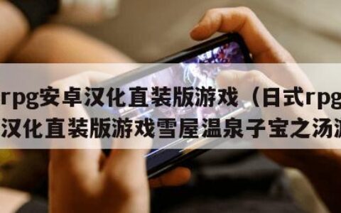 日式rpg安卓汉化直装版游戏（日式rpg安卓汉化直装版游戏雪屋温泉子宝之汤游戏）