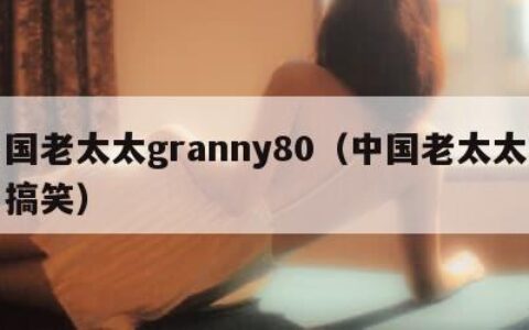 中国老太太granny80（中国老太太照片搞笑）