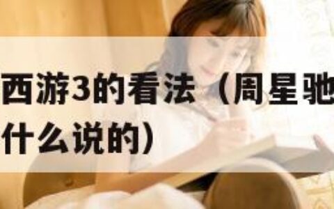 星爷对大话西游3的看法（周星驰对大话西游这部电影有什么说的）