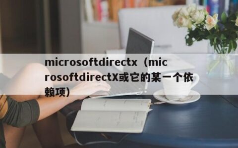 microsoftdirectx（microsoftdirectX或它的某一个依赖项）