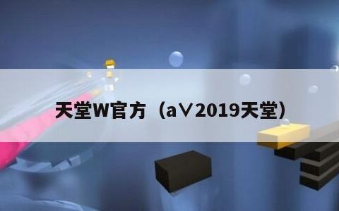 天堂W官方（а∨2019天堂）