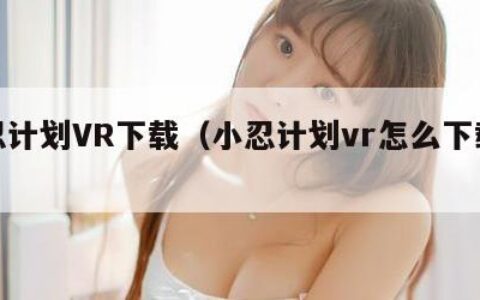 小忍计划VR下载（小忍计划vr怎么下载手游）