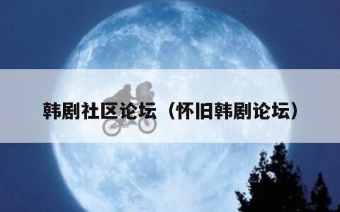 韩剧社区论坛（怀旧韩剧论坛）