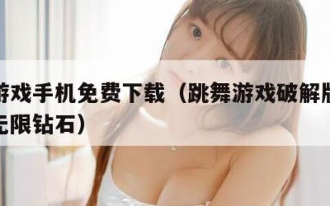 跳舞游戏手机免费下载（跳舞游戏破解版无限金币无限钻石）