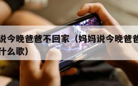 妈妈说今晚爸爸不回家（妈妈说今晚爸爸不回家是什么歌）