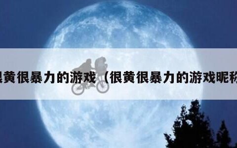 很黄很暴力的游戏（很黄很暴力的游戏昵称）